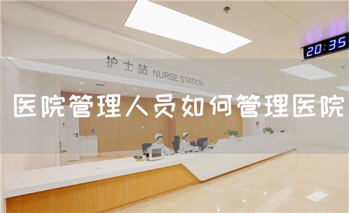 醫(yī)院管理人員如何管理醫(yī)院(圖1)