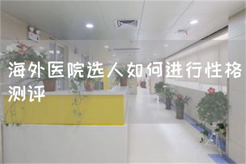 海外醫(yī)院選人如何進(jìn)行性格測(cè)評(píng)(圖1)
