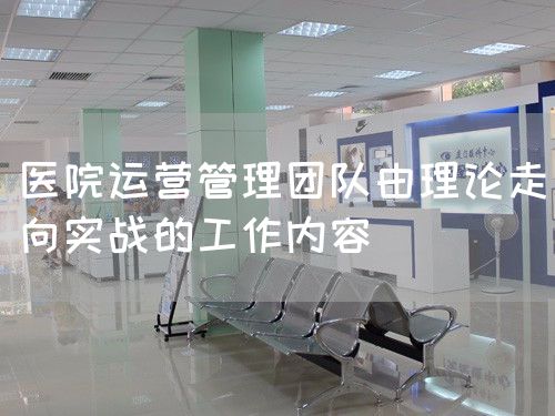 醫(yī)院運營管理團隊由理論走向實戰(zhàn)的工作內(nèi)容(圖1)