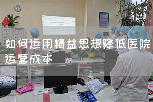 如何運(yùn)用精益思想降低醫(yī)院運(yùn)營成本(圖1)
