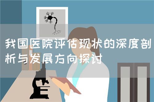 我國(guó)醫(yī)院評(píng)估現(xiàn)狀的深度剖析與發(fā)展方向探討(圖1)