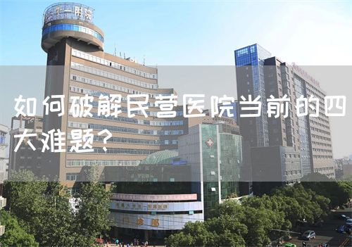 如何破解民營(yíng)醫(yī)院當(dāng)前的四大難題？(圖1)